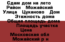 Сдам дом на лето! › Район ­ Можайский › Улица ­ Цуканово › Дом ­ 80 › Этажность дома ­ 2 › Общая площадь дома ­ 100 › Площадь участка ­ 6 › Цена ­ 35 000 - Московская обл., Можайский р-н, Цуканово д. Недвижимость » Дома, коттеджи, дачи аренда   